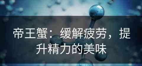 帝王蟹:缓解疲劳,提升精力的美味 帝王蟹:缓解疲劳,提升精力的美味